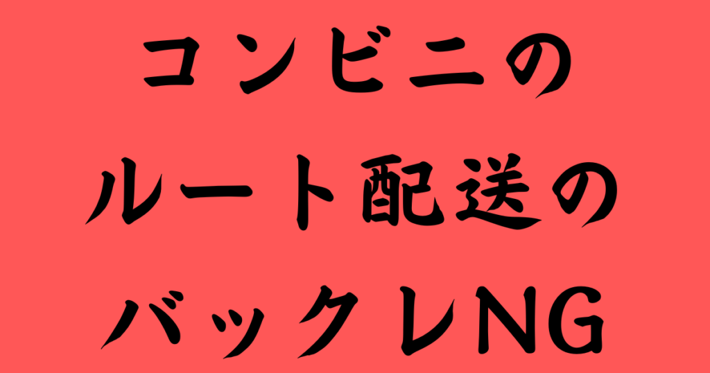 コンビニのルート配送のバックレNG